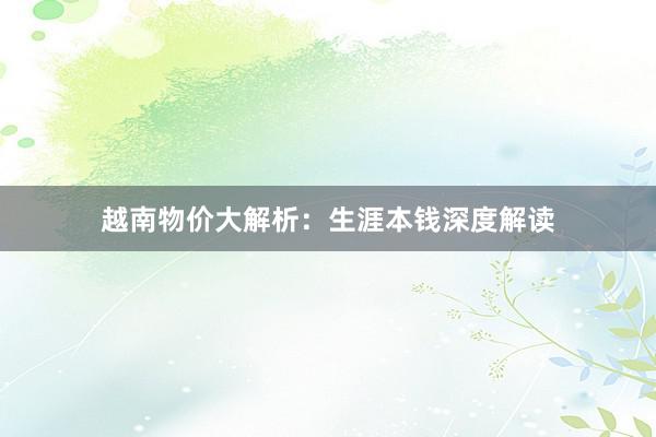 越南物价大解析：生涯本钱深度解读