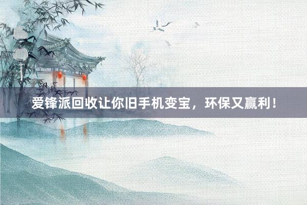 爱锋派回收让你旧手机变宝，环保又赢利！