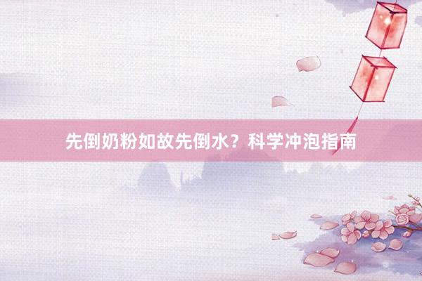 先倒奶粉如故先倒水？科学冲泡指南